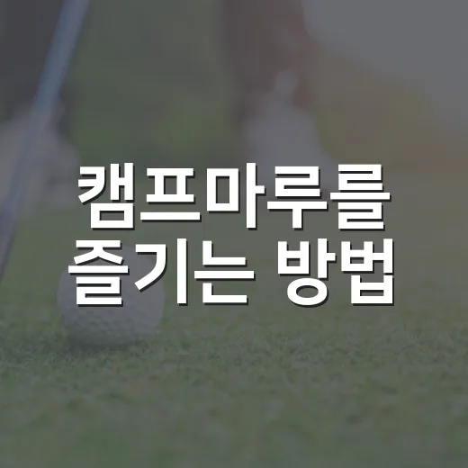 캠프마루를 즐기는 방법: 완벽한 힐링을 위한 팁 - 요약