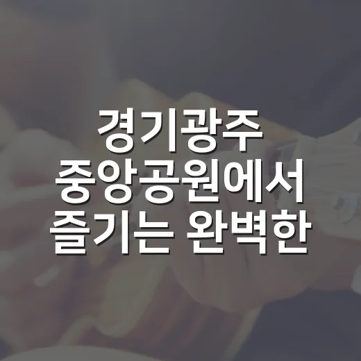 경기광주 중앙공원에서 즐기는 완벽한 하루 - 요약