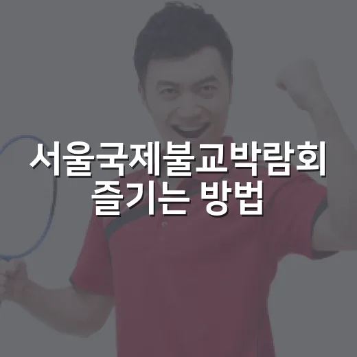 서울국제불교박람회 즐기는 방법: 초보자를 위한 가이드 - 요약