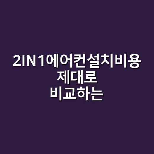 2IN1에어컨설치비용 제대로 비교하는 방법, 추가금까지 이렇게 확인하세요 - 요약