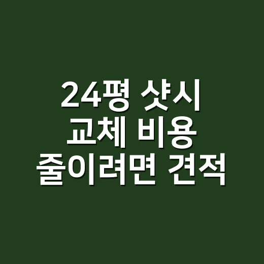 24평 샷시 교체 비용 줄이려면 견적서에서 이렇게 확인하세요 - 요약