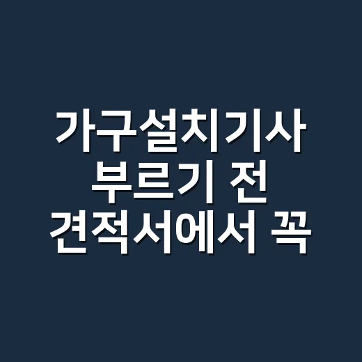 가구설치기사 부르기 전 견적서에서 꼭 확인하는 방법 - 요약