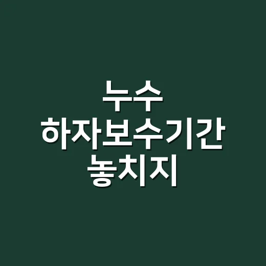 누수 하자보수기간 놓치지 않으려면 이렇게 확인하는 방법 - 요약