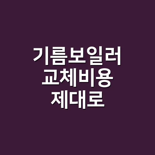 기름보일러 교체비용 제대로 비교하려면 이렇게 확인하세요 - 요약