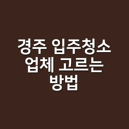 경주 입주청소 업체 고르는 방법, 견적서에서 먼저 봐야 할 것들 - 요약