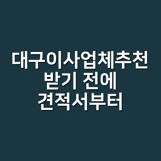대구이사업체추천 받기 전에 견적서부터 확인하는 방법 - 요약