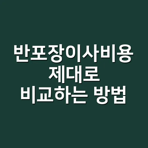 반포장이사비용 제대로 비교하는 방법, 추가금까지 보는 순서 - 요약