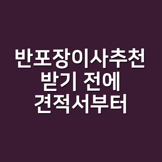 반포장이사추천 받기 전에 견적서부터 확인하는 방법 - 요약