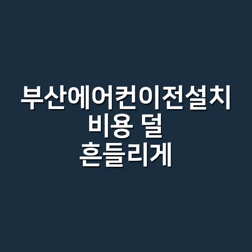 부산에어컨이전설치 비용 덜 흔들리게 받는 방법 - 요약