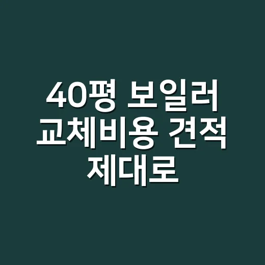 40평 보일러 교체비용 견적 제대로 받는 방법 - 요약