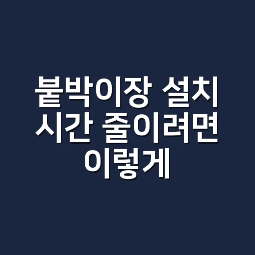 붙박이장 설치 시간 줄이려면 이렇게 확인하세요 - 요약