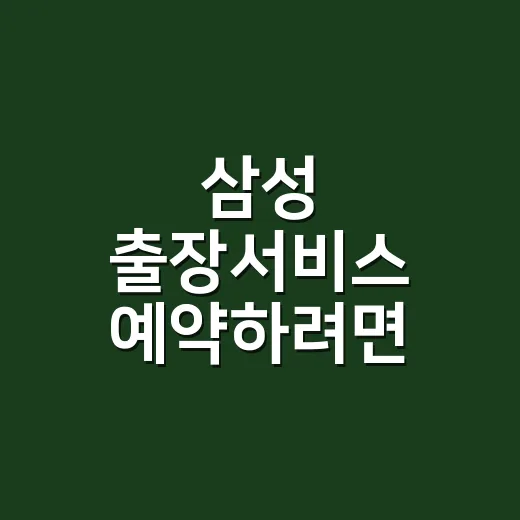 삼성 출장서비스 예약하려면 이렇게 준비하세요 - 요약