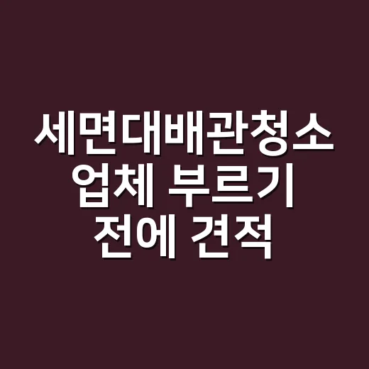 세면대배관청소 업체 부르기 전에 견적서부터 확인하는 방법 - 요약