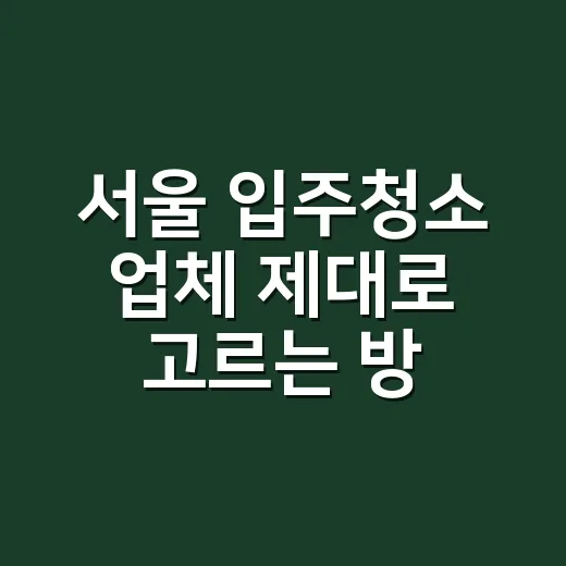 서울 입주청소 업체 제대로 고르는 방법, 견적서에서 먼저 볼 항목 - 요약