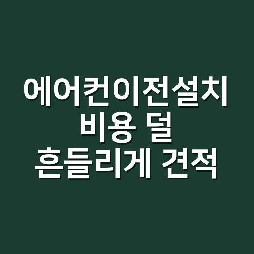 에어컨이전설치 비용 덜 흔들리게 견적 받는 방법 - 요약