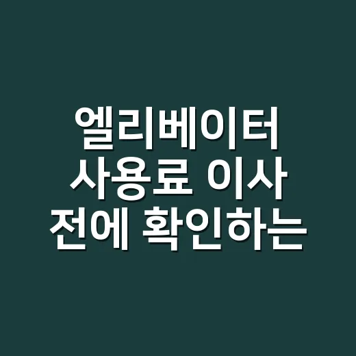 엘리베이터 사용료 이사 전에 확인하는 방법, 관리실·업체에 이렇게 물어보면 됩니다 - 요약