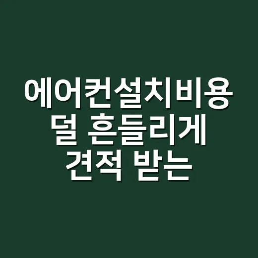 에어컨설치비용 덜 흔들리게 견적 받는 방법 - 요약