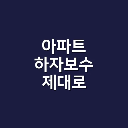 아파트 하자보수 제대로 요구하는 방법, 입주 초보자는 이렇게 확인하세요 - 요약