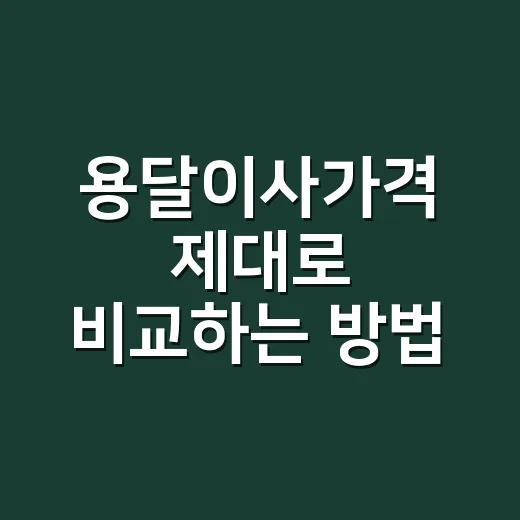 용달이사가격 제대로 비교하는 방법, 추가금까지 먼저 따져야 합니다 - 요약