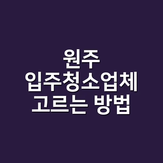 원주 입주청소업체 고르는 방법, 견적서에서 먼저 봐야 할 것들 - 요약