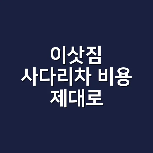 이삿짐 사다리차 비용 제대로 비교하려면 이렇게 확인하세요 - 요약