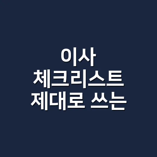 이사 체크리스트 제대로 쓰는 방법, 견적서에서 빠지면 돈 되는 항목까지 - 요약