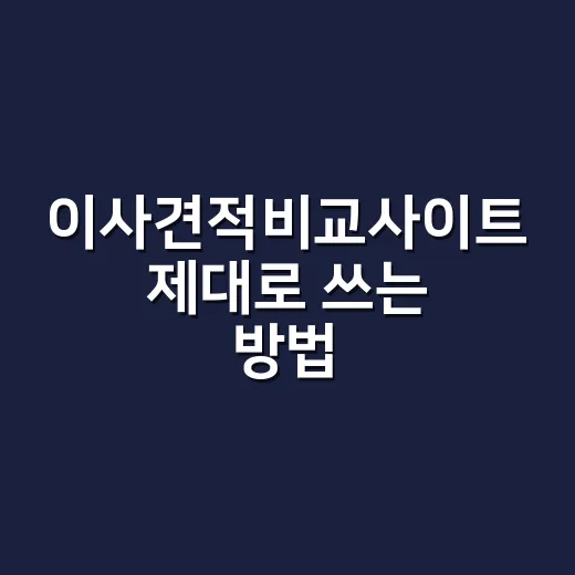 이사견적비교사이트 제대로 쓰는 방법, 싼 견적보다 먼저 볼 항목 - 요약