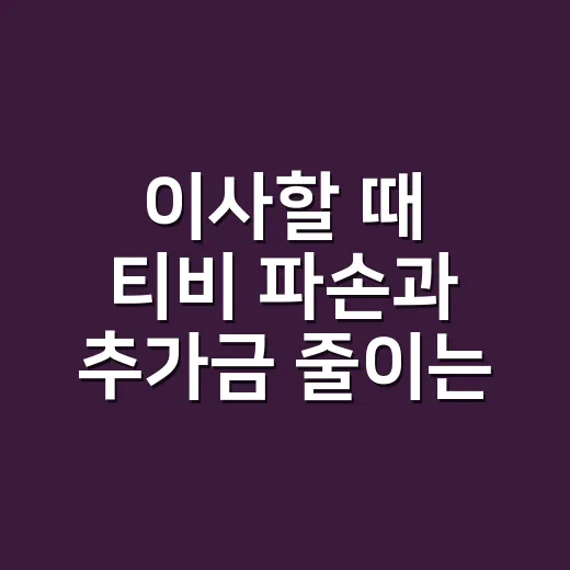 이사할 때 티비 파손과 추가금 줄이는 방법 - 요약