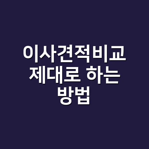 이사견적비교 제대로 하는 방법, 싼 금액보다 먼저 볼 항목 - 요약