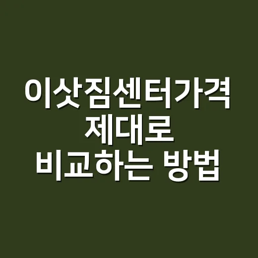이삿짐센터가격 제대로 비교하는 방법, 싼 견적에 빠진 항목부터 보세요 - 요약