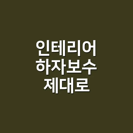 인테리어 하자보수 제대로 요구하는 방법, 견적서부터 사진 기록까지 - 요약