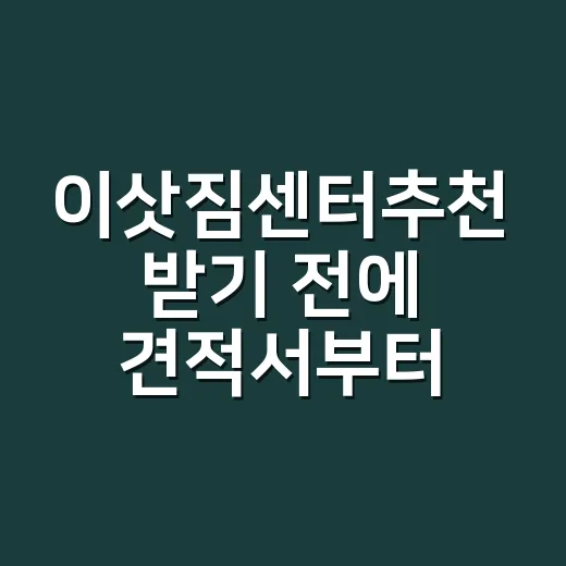 이삿짐센터추천 받기 전에 견적서부터 비교하는 방법 - 요약