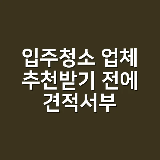 입주청소 업체 추천받기 전에 견적서부터 확인하는 방법 - 요약