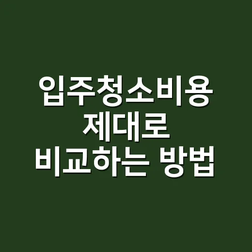 입주청소비용 제대로 비교하는 방법, 평수보다 먼저 볼 항목 - 요약