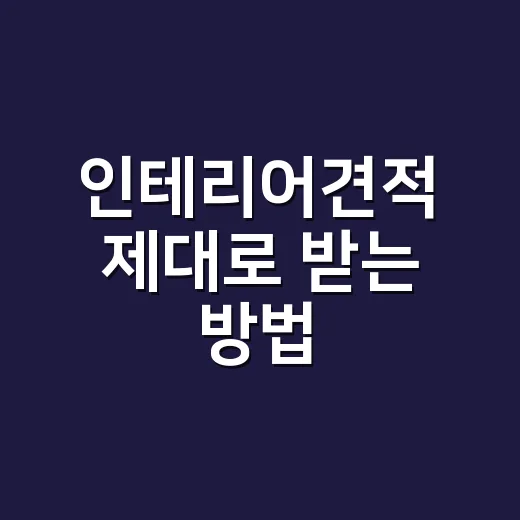 인테리어견적 제대로 받는 방법, 금액보다 먼저 봐야 할 항목들 - 요약