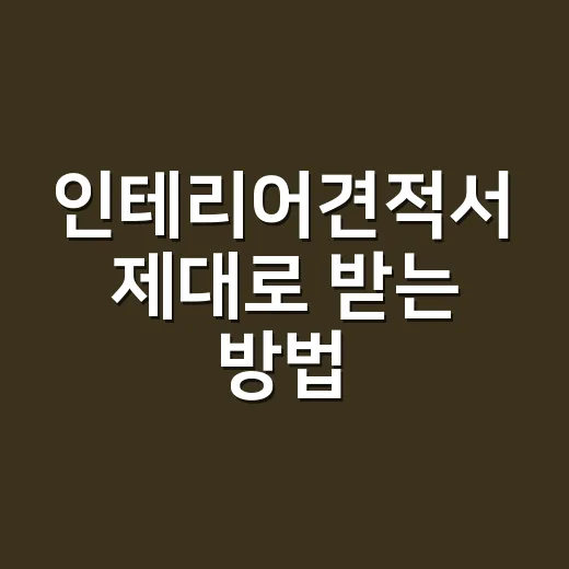 인테리어견적서 제대로 받는 방법, 현장 추가금 줄이려면 이렇게 확인하세요 - 요약