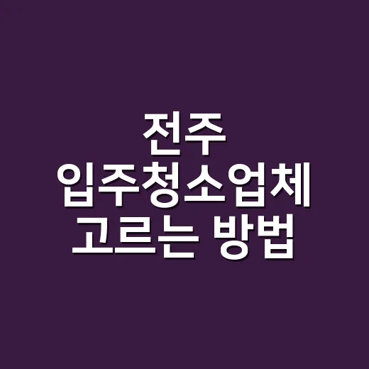 전주 입주청소업체 고르는 방법, 견적서에서 먼저 볼 7가지 - 요약