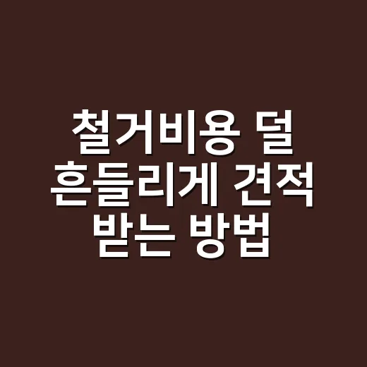 철거비용 덜 흔들리게 견적 받는 방법 - 요약