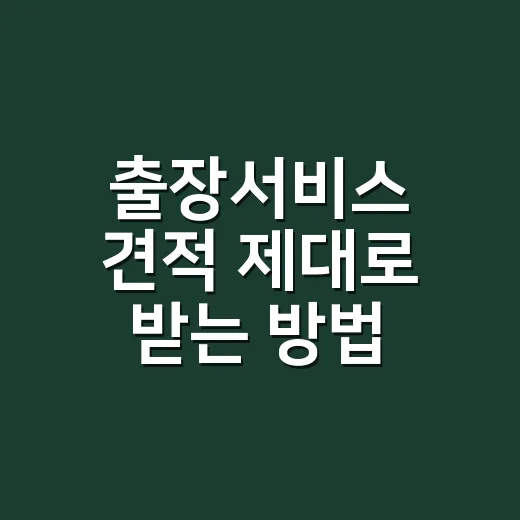출장서비스 견적 제대로 받는 방법, 현장 추가금 줄이려면 이렇게 보세요 - 요약