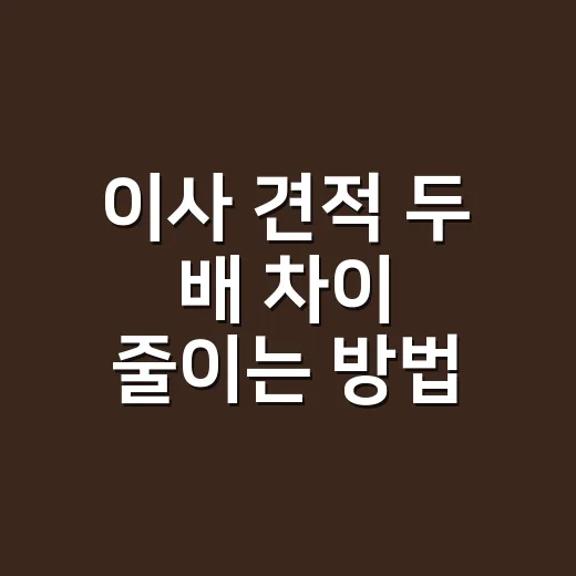 이사 견적 두 배 차이 줄이는 방법, 계약 전 이렇게 확인하세요 - 요약