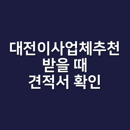 대전이사업체추천 받을 때 견적서 확인하는 방법 - 요약