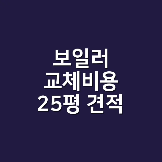 보일러 교체비용 25평 견적 제대로 비교하는 방법 - 요약