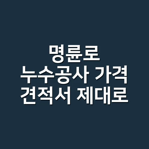 명륜로 누수공사 가격 견적서 제대로 읽는 방법 - 요약
