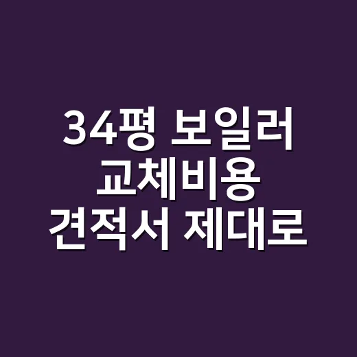 34평 보일러 교체비용 견적서 제대로 보는 방법 - 요약