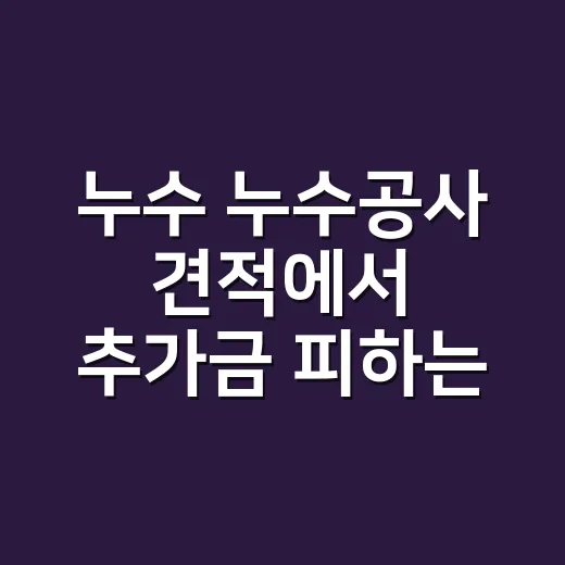 누수 누수공사 견적에서 추가금 피하는 방법 - 요약
