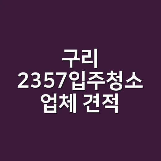 구리 2357입주청소 업체 견적 고르는 방법 - 요약
