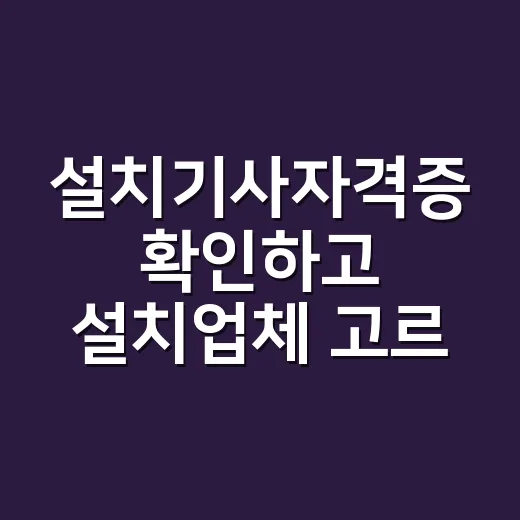 설치기사자격증 확인하고 설치업체 고르는 방법 - 요약
