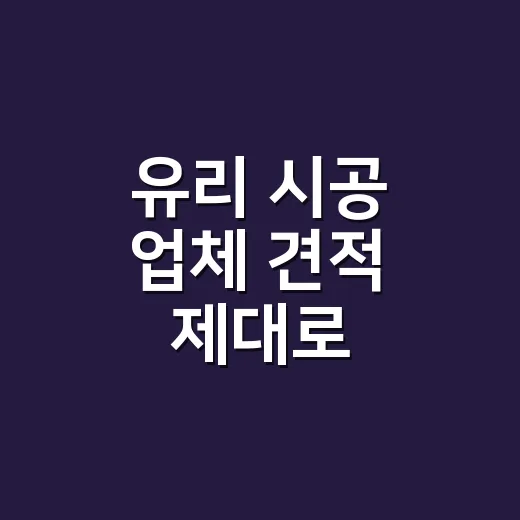 유리 시공 업체 견적 제대로 비교하는 방법 - 요약
