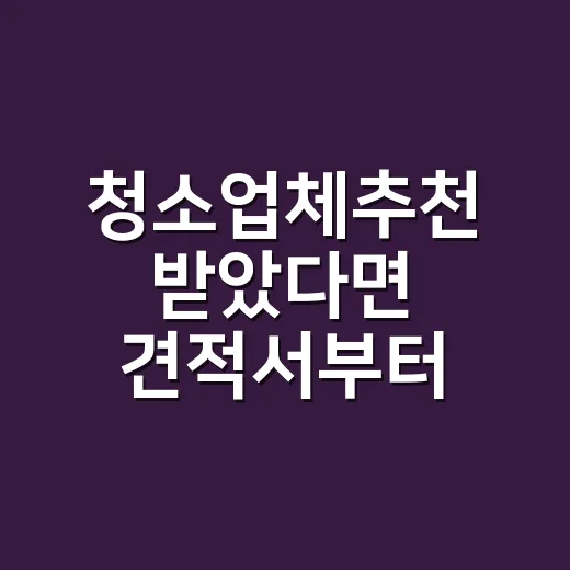 청소업체추천 받았다면 견적서부터 확인하는 방법 - 요약