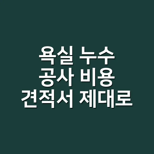 욕실 누수 공사 비용 견적서 제대로 비교하는 방법 - 요약